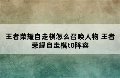 王者荣耀自走棋怎么召唤人物 王者荣耀自走棋t0阵容